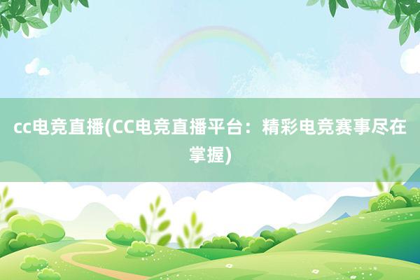 cc电竞直播(CC电竞直播平台：精彩电竞赛事尽在掌握)