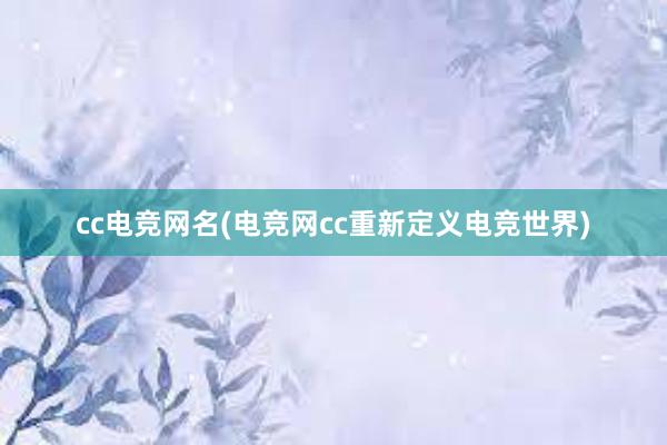 cc电竞网名(电竞网cc重新定义电竞世界)