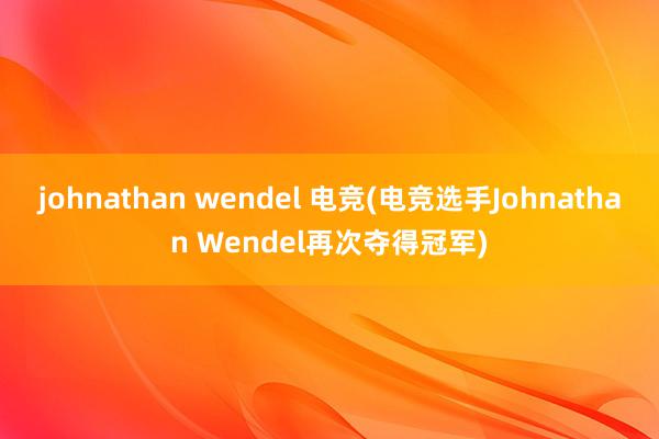 johnathan wendel 电竞(电竞选手Johnathan Wendel再次夺得冠军)