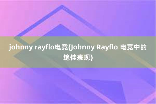 johnny rayflo电竞(Johnny Rayflo 电竞中的绝佳表现)