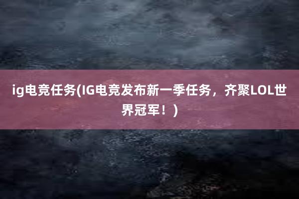 ig电竞任务(IG电竞发布新一季任务，齐聚LOL世界冠军！)