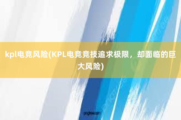 kpl电竞风险(KPL电竞竞技追求极限，却面临的巨大风险)