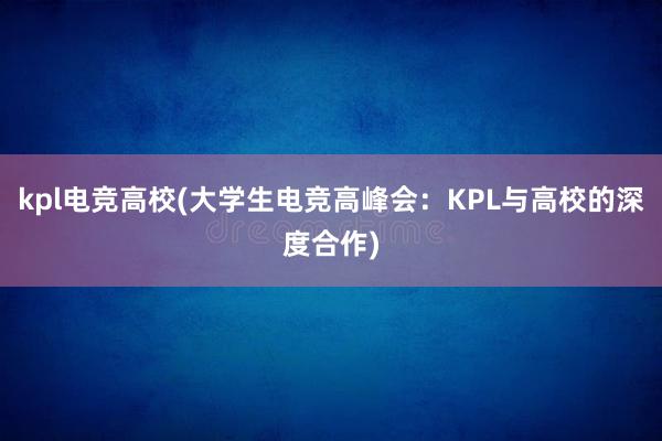 kpl电竞高校(大学生电竞高峰会：KPL与高校的深度合作)