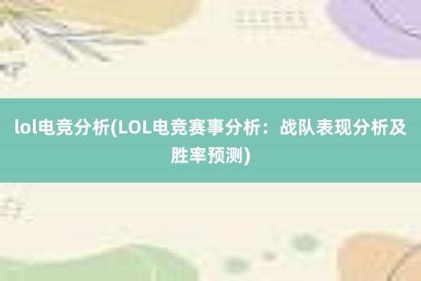 lol电竞分析(LOL电竞赛事分析：战队表现分析及胜率预测)