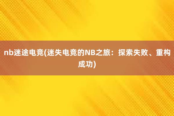 nb迷途电竞(迷失电竞的NB之旅：探索失败、重构成功)