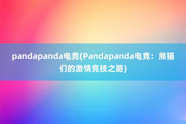 pandapanda电竞(Pandapanda电竞：熊猫们的激情竞技之路)