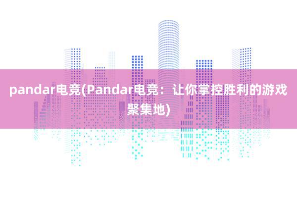 pandar电竞(Pandar电竞：让你掌控胜利的游戏聚集地)