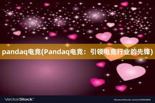 pandaq电竞(Pandaq电竞：引领电竞行业的先锋)