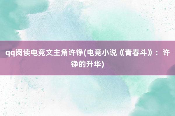 qq阅读电竞文主角许铮(电竞小说《青春斗》：许铮的升华)