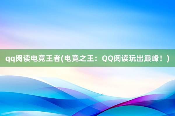 qq阅读电竞王者(电竞之王：QQ阅读玩出巅峰！)