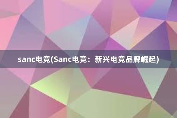 sanc电竞(Sanc电竞：新兴电竞品牌崛起)