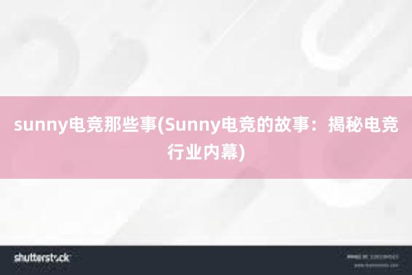 sunny电竞那些事(Sunny电竞的故事：揭秘电竞行业内幕)