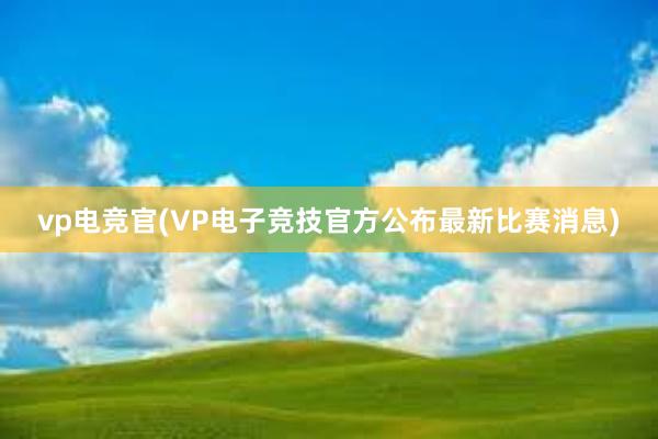 vp电竞官(VP电子竞技官方公布最新比赛消息)