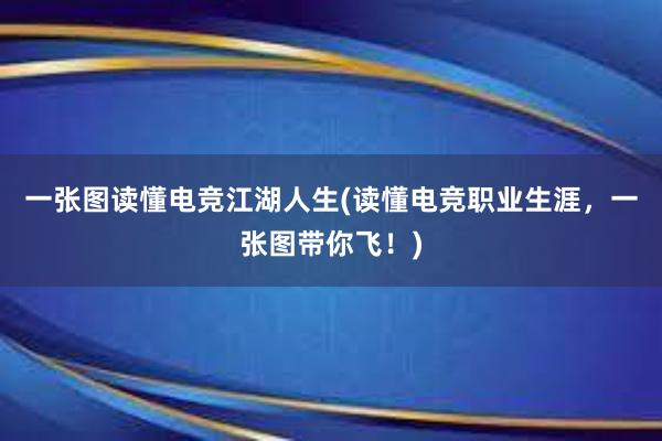 一张图读懂电竞江湖人生(读懂电竞职业生涯，一张图带你飞！)