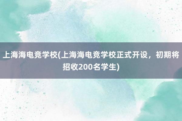 上海海电竞学校(上海海电竞学校正式开设，初期将招收200名学生)