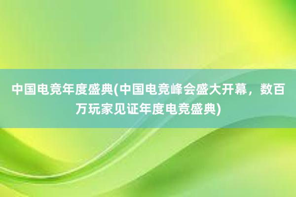 中国电竞年度盛典(中国电竞峰会盛大开幕，数百万玩家见证年度电竞盛典)