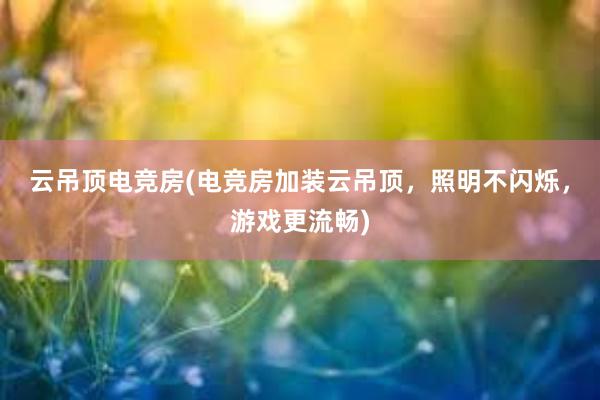 云吊顶电竞房(电竞房加装云吊顶，照明不闪烁，游戏更流畅)