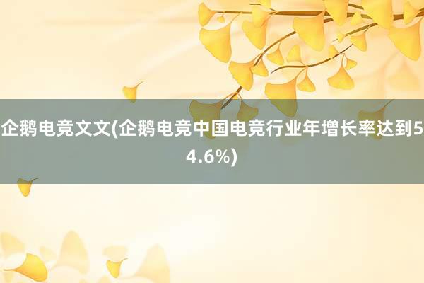 企鹅电竞文文(企鹅电竞中国电竞行业年增长率达到54.6%)