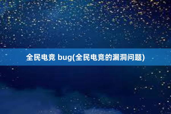 全民电竞 bug(全民电竞的漏洞问题)