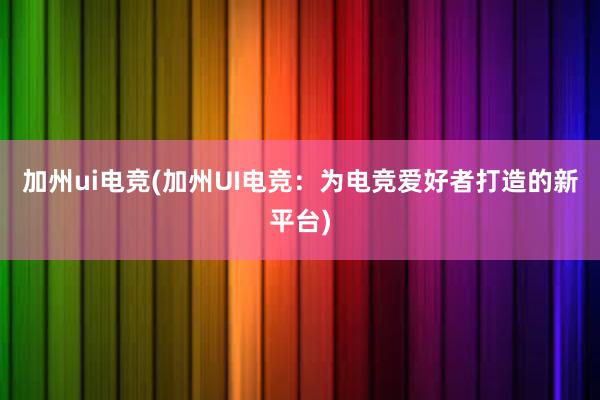 加州ui电竞(加州UI电竞：为电竞爱好者打造的新平台)