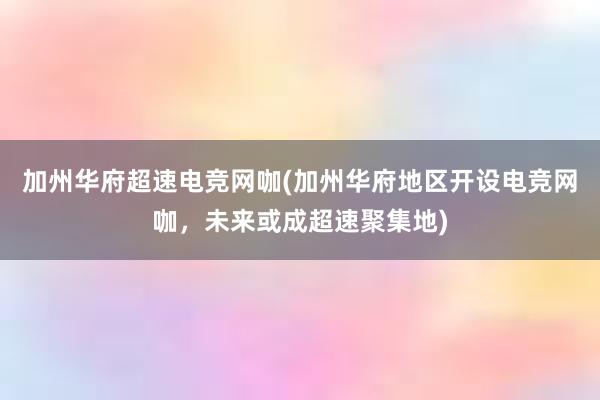 加州华府超速电竞网咖(加州华府地区开设电竞网咖，未来或成超速聚集地)