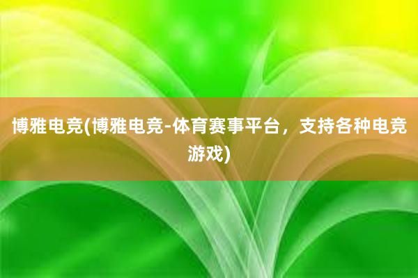 博雅电竞(博雅电竞-体育赛事平台，支持各种电竞游戏)