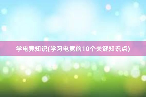 学电竞知识(学习电竞的10个关键知识点)