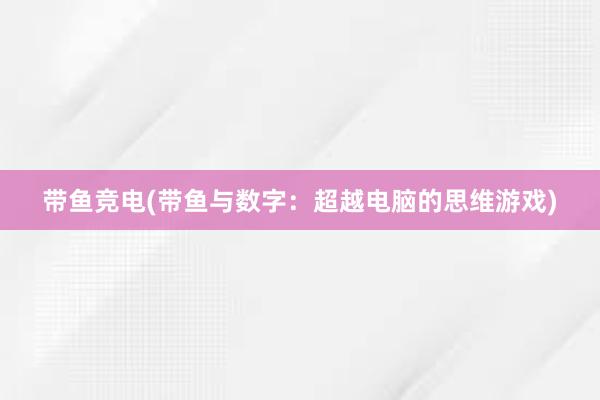 带鱼竞电(带鱼与数字：超越电脑的思维游戏)