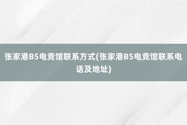 张家港B5电竞馆联系方式(张家港B5电竞馆联系电话及地址)