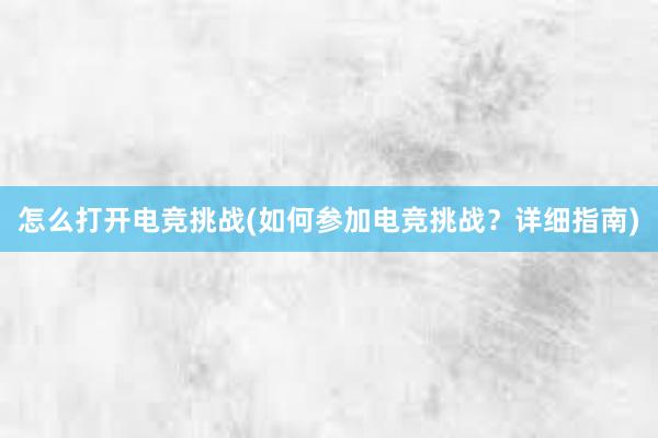 怎么打开电竞挑战(如何参加电竞挑战？详细指南)