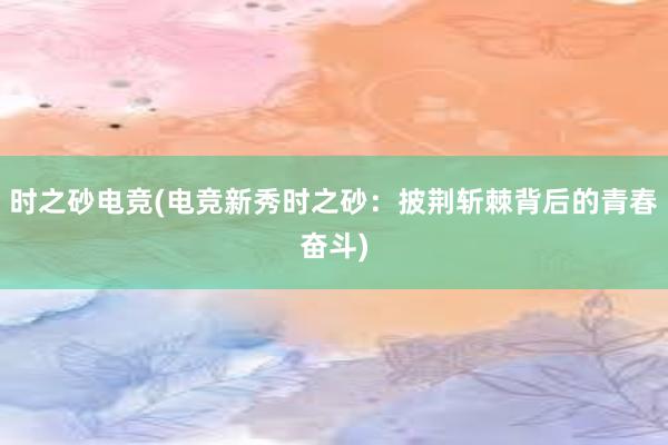 时之砂电竞(电竞新秀时之砂：披荆斩棘背后的青春奋斗)