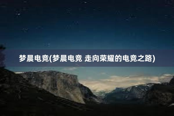 梦晨电竞(梦晨电竞 走向荣耀的电竞之路)