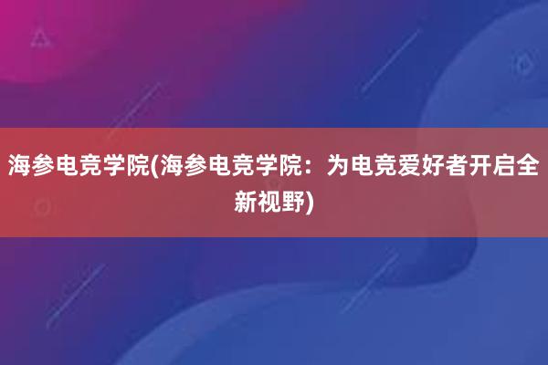 海参电竞学院(海参电竞学院：为电竞爱好者开启全新视野)