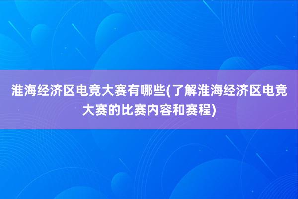 淮海经济区电竞大赛有哪些(了解淮海经济区电竞大赛的比赛内容和赛程)