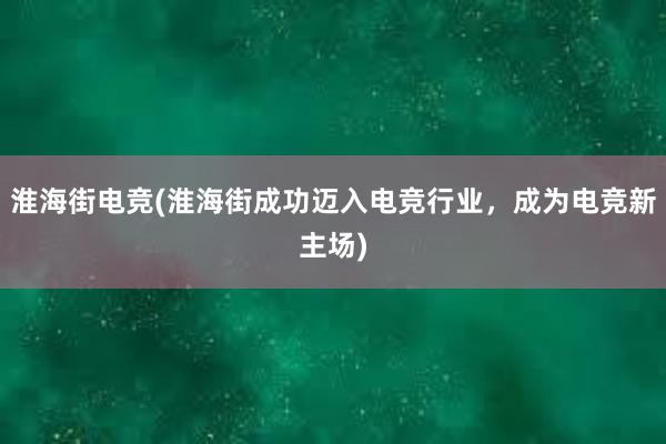 淮海街电竞(淮海街成功迈入电竞行业，成为电竞新主场)