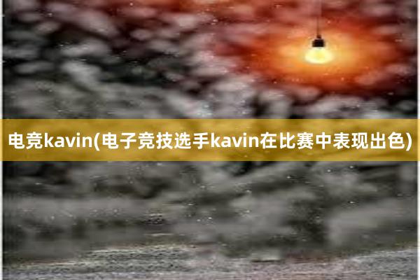 电竞kavin(电子竞技选手kavin在比赛中表现出色)