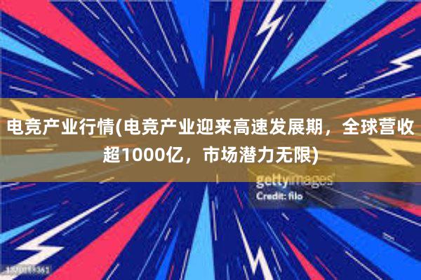 电竞产业行情(电竞产业迎来高速发展期，全球营收超1000亿，市场潜力无限)