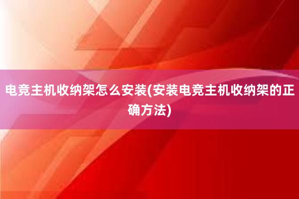 电竞主机收纳架怎么安装(安装电竞主机收纳架的正确方法)