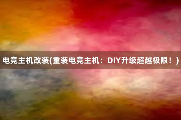 电竞主机改装(重装电竞主机：DIY升级超越极限！)