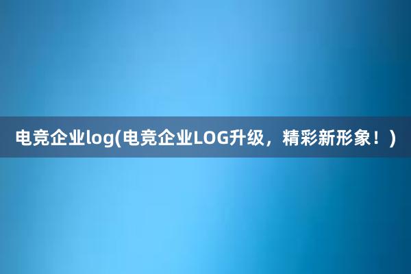 电竞企业log(电竞企业LOG升级，精彩新形象！)