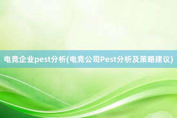 电竞企业pest分析(电竞公司Pest分析及策略建议)