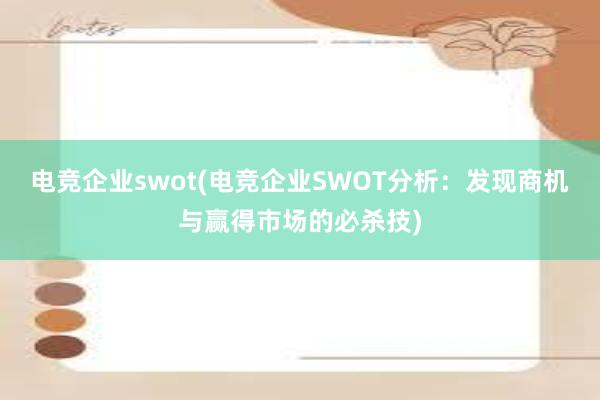 电竞企业swot(电竞企业SWOT分析：发现商机与赢得市场的必杀技)