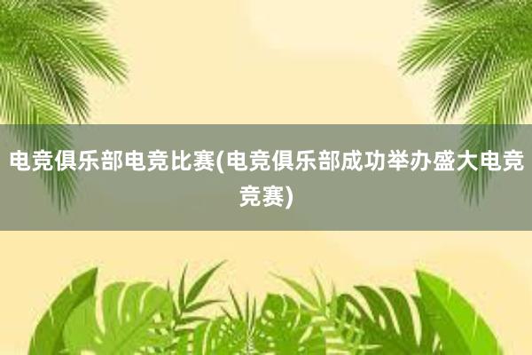 电竞俱乐部电竞比赛(电竞俱乐部成功举办盛大电竞竞赛)