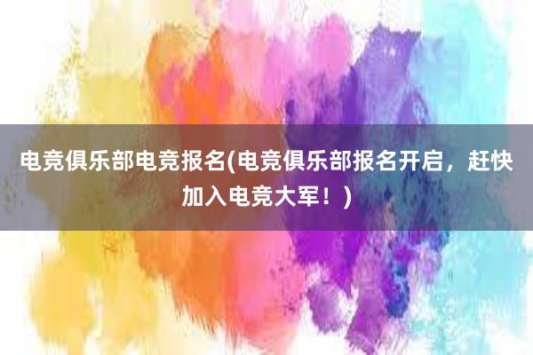 电竞俱乐部电竞报名(电竞俱乐部报名开启，赶快加入电竞大军！)