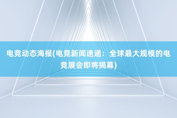 电竞动态海报(电竞新闻速递：全球最大规模的电竞展会即将揭幕)