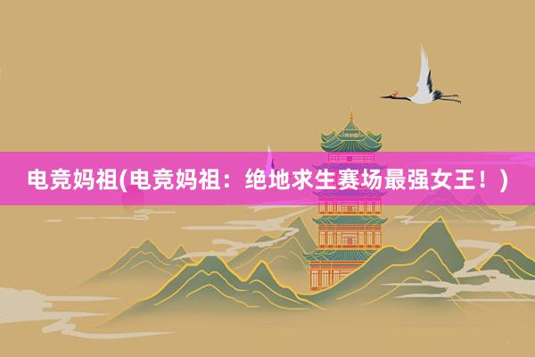 电竞妈祖(电竞妈祖：绝地求生赛场最强女王！)