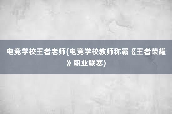 电竞学校王者老师(电竞学校教师称霸《王者荣耀》职业联赛)