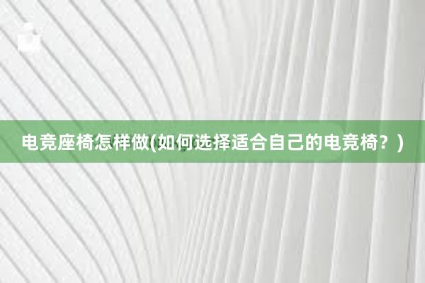 电竞座椅怎样做(如何选择适合自己的电竞椅？)