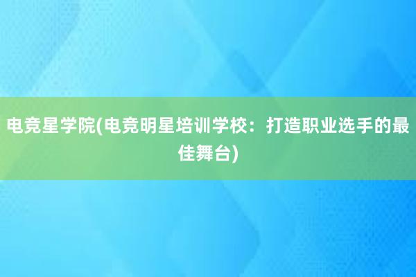 电竞星学院(电竞明星培训学校：打造职业选手的最佳舞台)