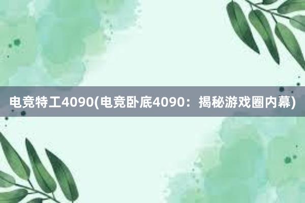 电竞特工4090(电竞卧底4090：揭秘游戏圈内幕)